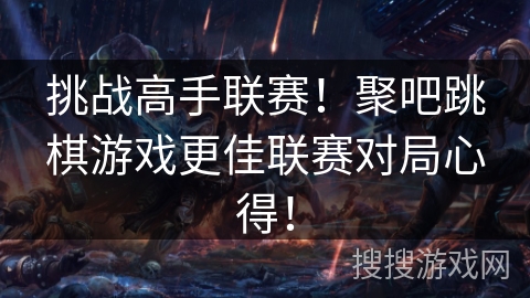 挑战高手联赛！聚吧跳棋游戏更佳联赛对局心得！