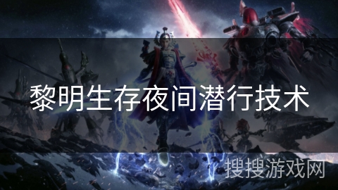 黎明生存夜间潜行技术