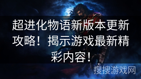 超进化物语新版本更新攻略！揭示游戏最新精彩内容！