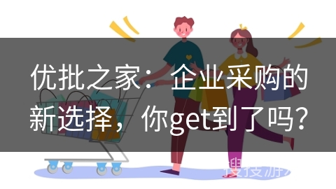 优批之家：企业采购的新选择，你get到了吗？
