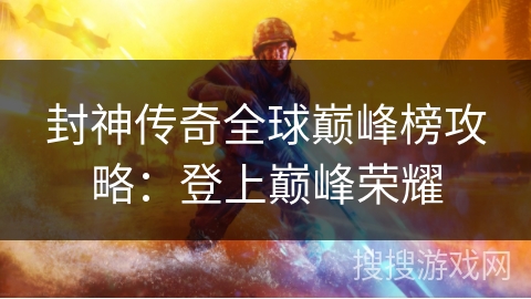 封神传奇全球巅峰榜攻略：登上巅峰荣耀