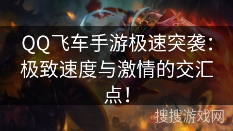 QQ飞车手游极速突袭：极致速度与激情的交汇点！