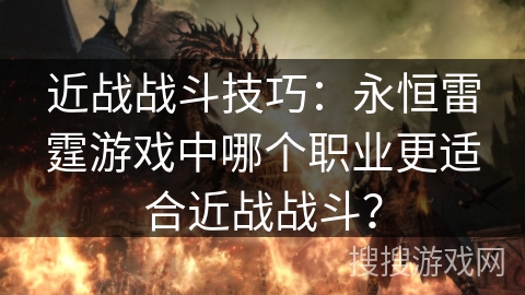 近战战斗技巧：永恒雷霆游戏中哪个职业更适合近战战斗？