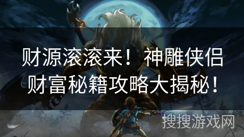 财源滚滚来！神雕侠侣财富秘籍攻略大揭秘！