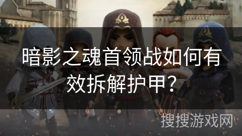 暗影之魂首领战如何有效拆解护甲？