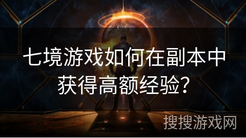 七境游戏如何在副本中获得高额经验？