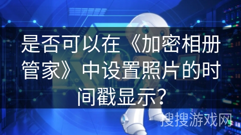 是否可以在《加密相册管家》中设置照片的时间戳显示？