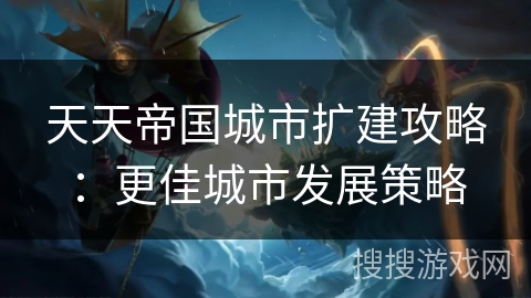 天天帝国城市扩建攻略：更佳城市发展策略