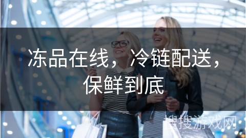 冻品在线，冷链配送，保鲜到底