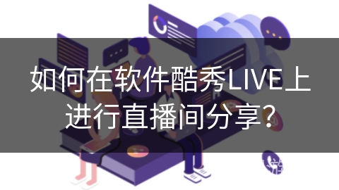 如何在软件酷秀LIVE上进行直播间分享？