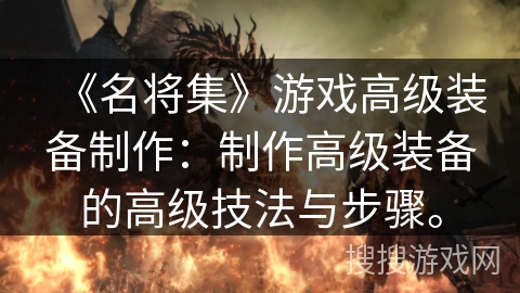 《名将集》游戏高级装备制作：制作高级装备的高级技法与步骤。