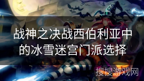 战神之决战西伯利亚中的冰雪迷宫门派选择