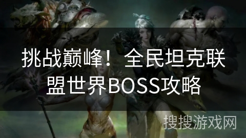 挑战巅峰！全民坦克联盟世界BOSS攻略