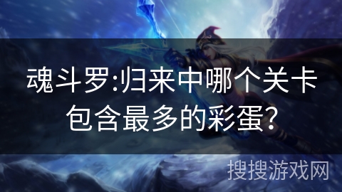 魂斗罗:归来中哪个关卡包含最多的彩蛋？