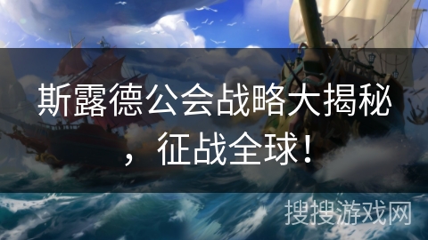 斯露德公会战略大揭秘，征战全球！