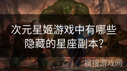 次元星姬游戏中有哪些隐藏的星座副本？