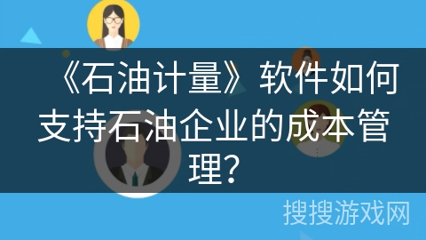 《石油计量》软件如何支持石油企业的成本管理？