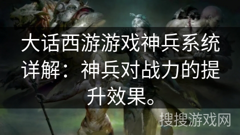 大话西游游戏神兵系统详解：神兵对战力的提升效果。