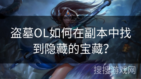 盗墓OL如何在副本中找到隐藏的宝藏？