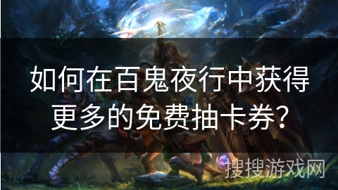 如何在百鬼夜行中获得更多的免费抽卡券？