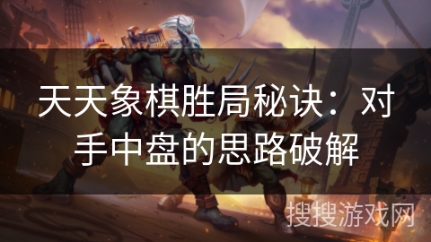 天天象棋胜局秘诀：对手中盘的思路破解