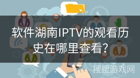 软件湖南IPTV的观看历史在哪里查看？