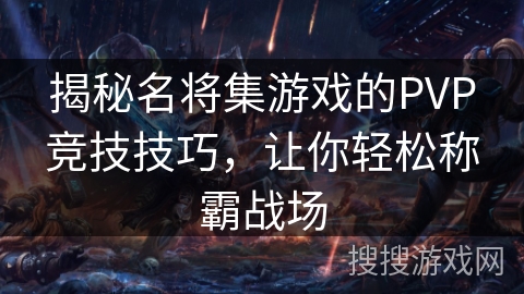 揭秘名将集游戏的PVP竞技技巧，让你轻松称霸战场