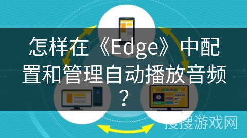 怎样在《Edge》中配置和管理自动播放音频？