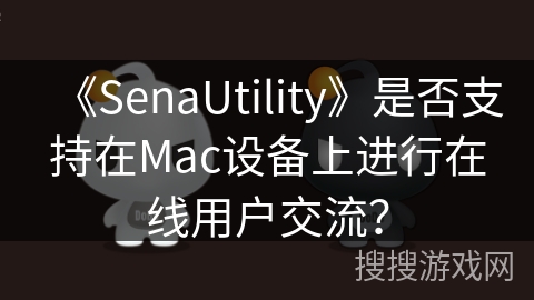 《SenaUtility》是否支持在Mac设备上进行在线用户交流？