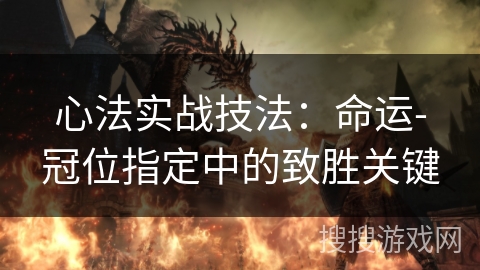 心法实战技法：命运-冠位指定中的致胜关键