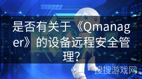 是否有关于《Qmanager》的设备远程安全管理？