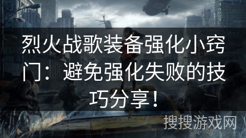 烈火战歌装备强化小窍门：避免强化失败的技巧分享！