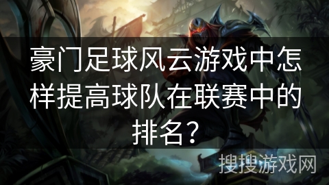 豪门足球风云游戏中怎样提高球队在联赛中的排名？