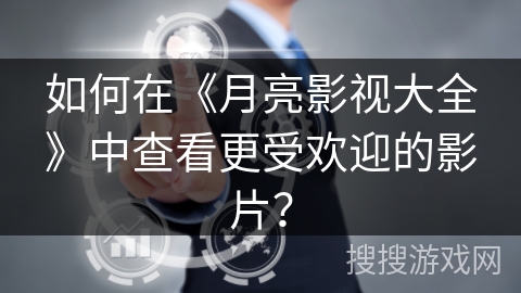 如何在《月亮影视大全》中查看更受欢迎的影片？