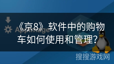 《京8》软件中的购物车如何使用和管理？
