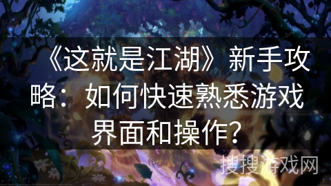 《这就是江湖》新手攻略：如何快速熟悉游戏界面和操作？