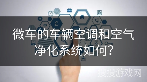 微车的车辆空调和空气净化系统如何？