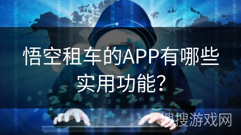 悟空租车的APP有哪些实用功能？