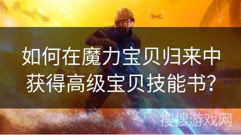 如何在魔力宝贝归来中获得高级宝贝技能书？