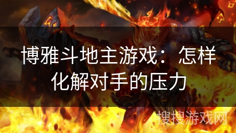 博雅斗地主游戏：怎样化解对手的压力