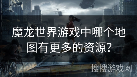 魔龙世界游戏中哪个地图有更多的资源？