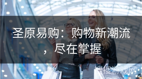 圣原易购：购物新潮流，尽在掌握