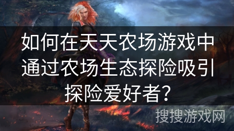 如何在天天农场游戏中通过农场生态探险吸引探险爱好者？