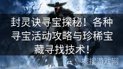 封灵诀寻宝探秘！各种寻宝活动攻略与珍稀宝藏寻找技术！