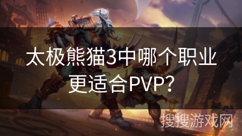 太极熊猫3中哪个职业更适合PVP？