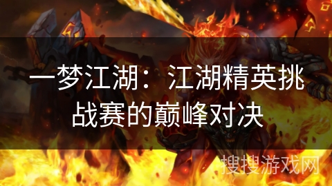 一梦江湖：江湖精英挑战赛的巅峰对决