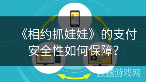 《相约抓娃娃》的支付安全性如何保障？
