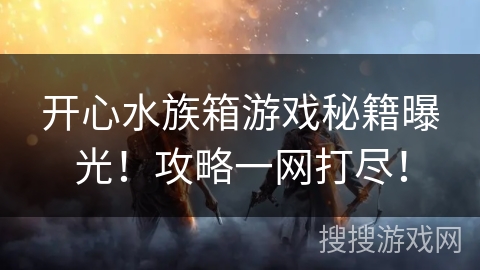 开心水族箱游戏秘籍曝光！攻略一网打尽！