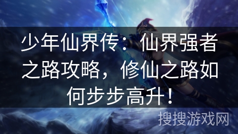 少年仙界传：仙界强者之路攻略，修仙之路如何步步高升！