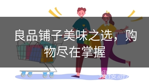 良品铺子美味之选，购物尽在掌握